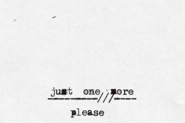 just one more ---------///---- p lease