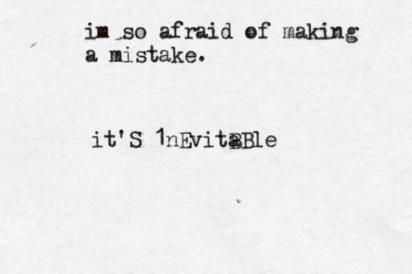 im so afraid of making a mistake . it'S 1nEvitB aBle 