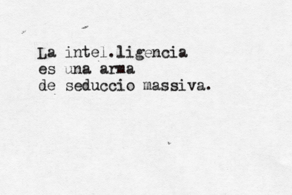 La intel.ligencia es una arma de seduccio massiva.