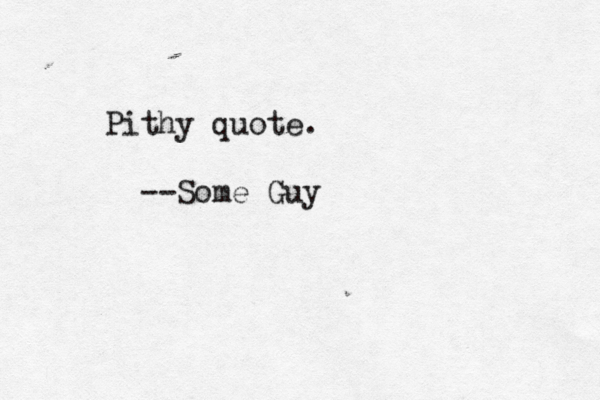 Pithy quote. --Some Guy