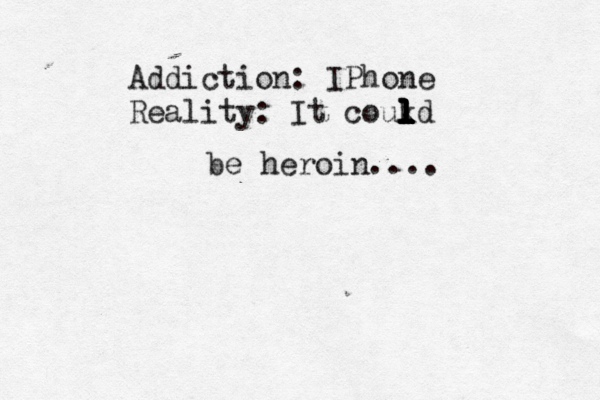 Addiction: IPhone Reality: It coukd l l l l l l l l be heroin....