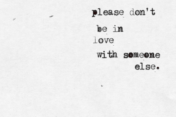 please don't be in love with someone else. 