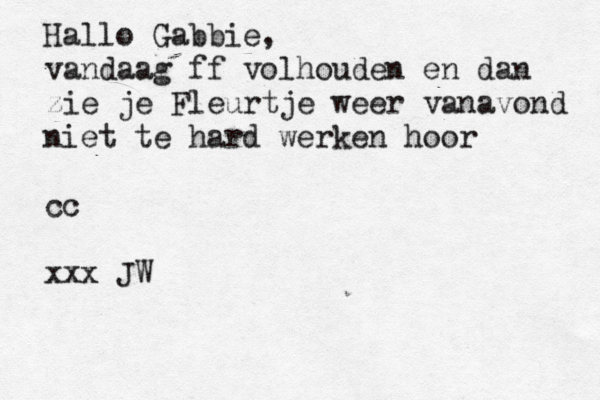 Hallo Gabbie, vandaag ff volhouden en dan zie je Fleurtje weer vanavond niet te hard werken hoor cc xxx JW 