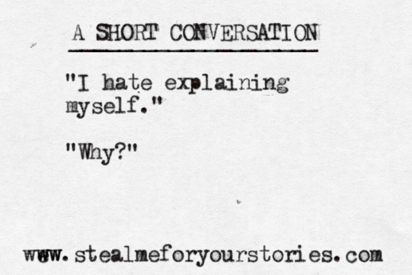 A SHORT CONVERSATION ____________________ "I hate explaining myself." "Why?" wew w ww.stealmeforyourstories.com 