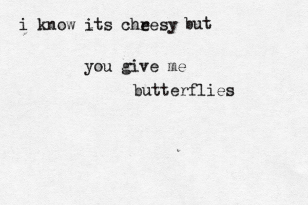 i know its chre e sy but you give me butterflies
