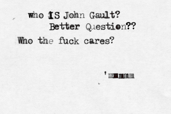 w who i I IS S John Gault? B Better Question? ? ? ?? ? Who the fuck cares? 'mmmmm 