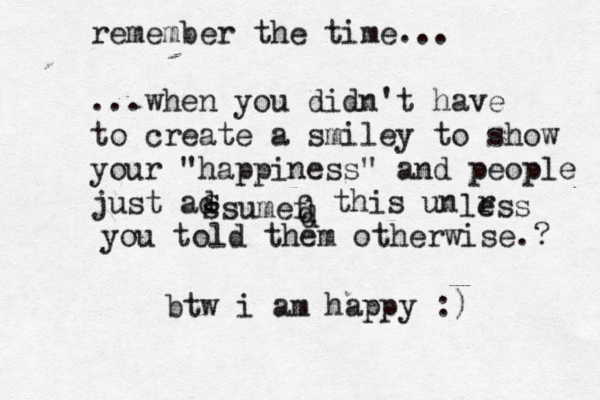 remember the time... ...when you didn't have to create a smiley to show your "happiness" and people just ad s ssumef d d this unær less you told them otherwise.? btw i am happy :) 