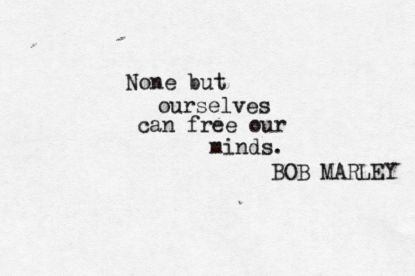 None but ourselves can free our minds. BOB MARLEY 