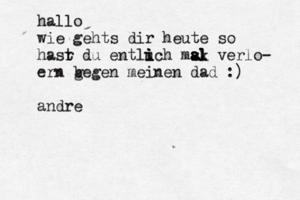hallo wie gehts dir heute so hasr t du entluch i i i msk al al al verlo- ern b gegen meinen dad :) andre éé