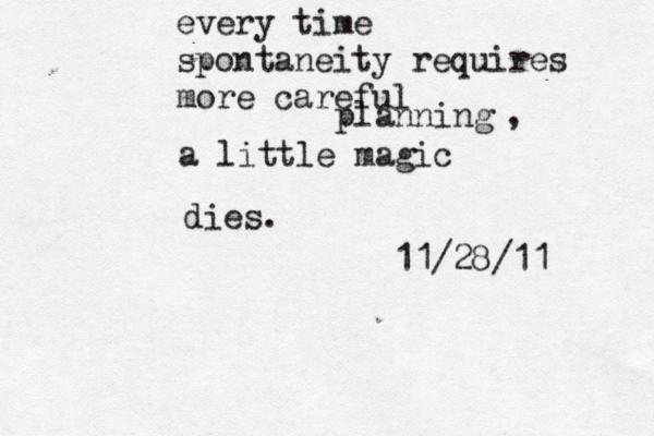every time spontaneity requires more careful planning a little magic dies. 11/28/11 , 
