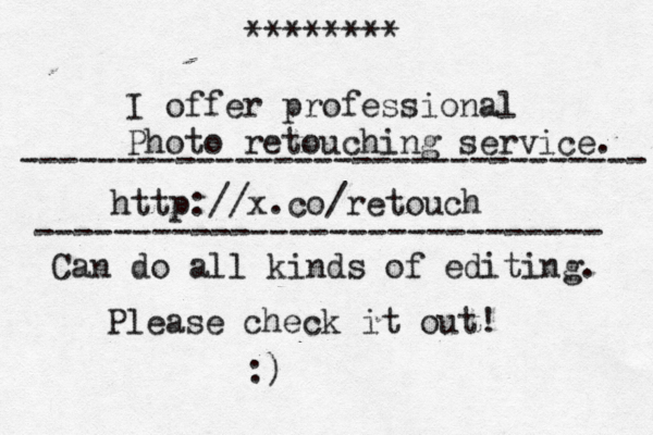 I offer professional Photo retouching service. http://x.co/retouch Can do all kinds of editing. Please check it out! :) ----------------------------- -------------------------------- ******** > • 