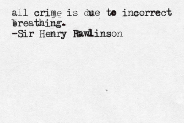 all crime is due to incorrect breathing. -Sir Henry Rawlinson