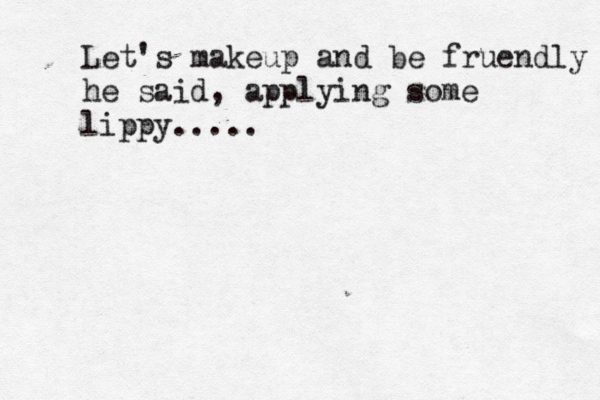 Let's makeup and be fruendly he said, applying some lippy.....