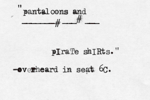 pantaloons and pIraTe shIRts. _______][___][___][ € # # " " -overheard in seat 6C.