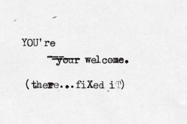 your welcom e. --- ----- YOU're (there...fiXed iT) 