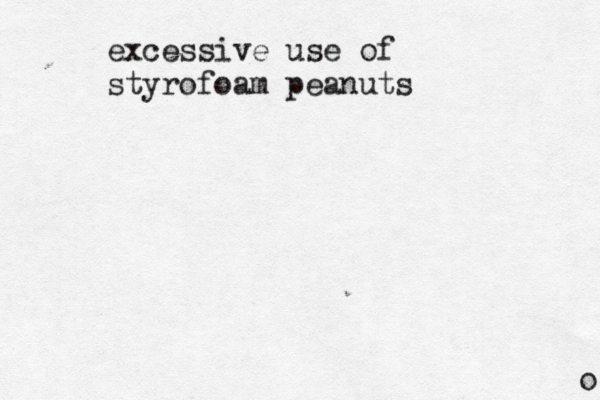 o excessive use of styrofoam peanuts 