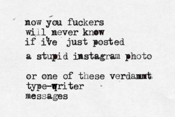 now you fuckers will never know if ive ' ' just posted a stupid instagram photo or one of these verdammt type-q w writer messages