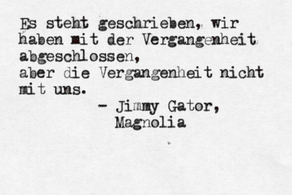 Es steht geschrieben, wir haben mit der Vergangenheit abgeschlossen, aber die Vergangenheit nicht mit uns. - Jimmy Gator, Magnolia