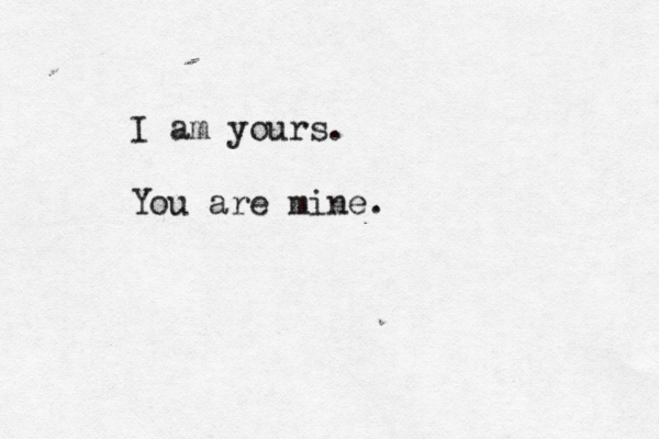 I am yours . You are mine.