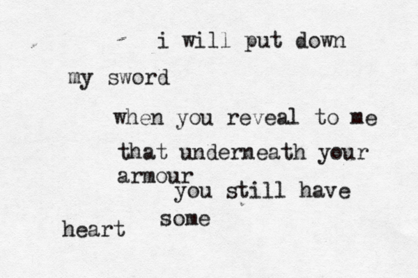 i will put down my sword when you reveal to me that underneath your armour you still have some heart