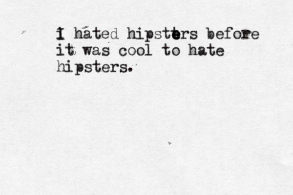 i I hated hipstt e e ers before it was cool to hate hipsters.