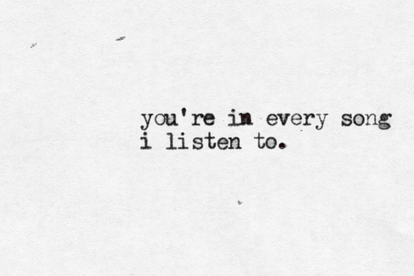 you're in every song i listen to . 