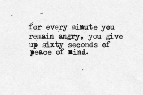 for every minute you remain angry, you give up sixty seconds of peace of mind . 