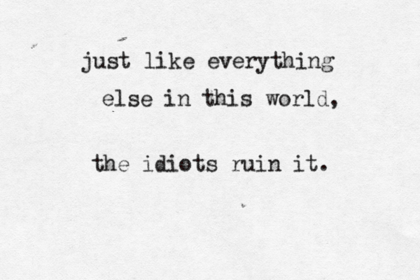 just like everything else in this world, the idiots ruin it. 