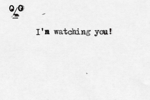 O O O O O / - . . - - _ I'n m watching you! 