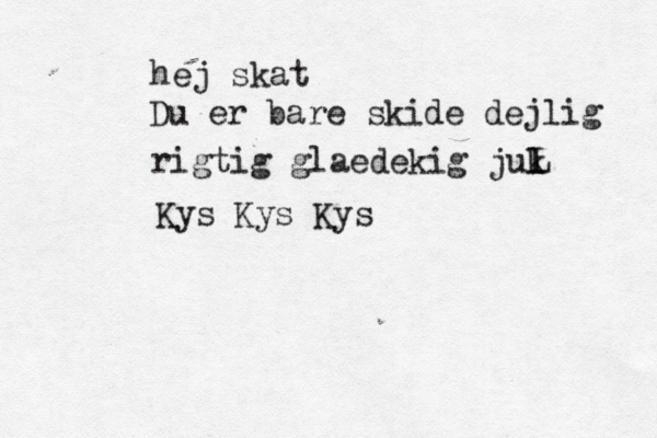 hej skat Du er bare skide dejlig rigtig glaedekig juk l L Kys Kys Kys