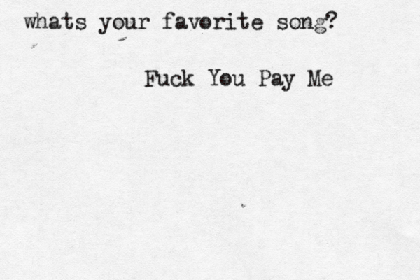 whats your favorite song? Fuck You Pay Me 
