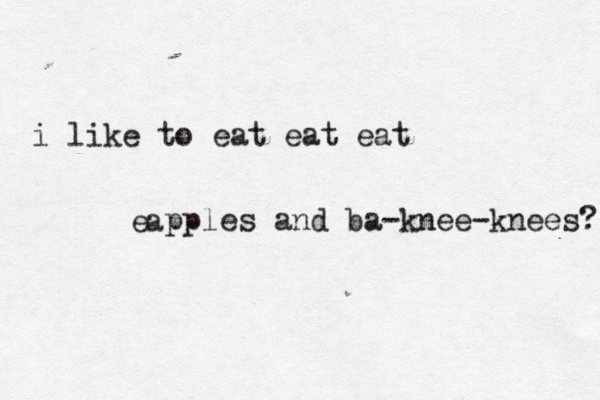 i like to eat eat eat a e pples and ba-knee-knees? 