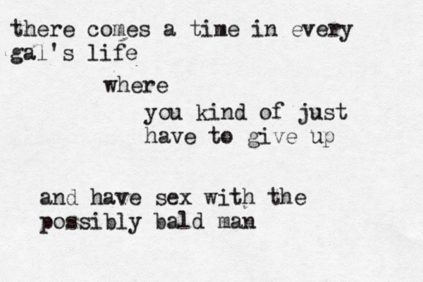 there comes a time in every gal's life where you kind of just have to give up and have sex with the possibly bald man 