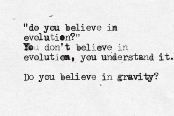 "do you believe in evolution?" You don't believe in evolution, you understand it. Do you believe in gravity? 