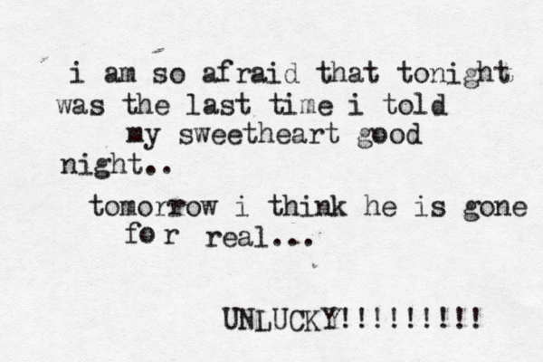i am so afraid that tonight was the last time i told my sweetheart good night.. tomorrow i think he is gone r fo real... UNLUCKY!!!!!!!!! 