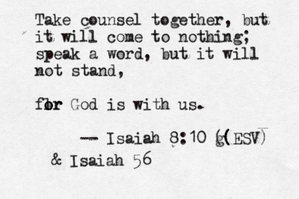 Take counsel together, but it will come to nothing; speak a word, but it will not stand, flr o or God is with us. -- Isaiah 8:10 g (( (ESV) & Isaiah 56