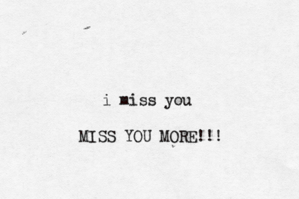 i miss you MISS YOU MORE!!!