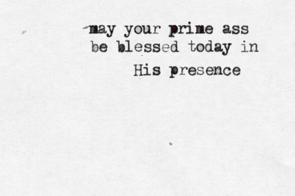 be blessed today in His presence may your prime ass 