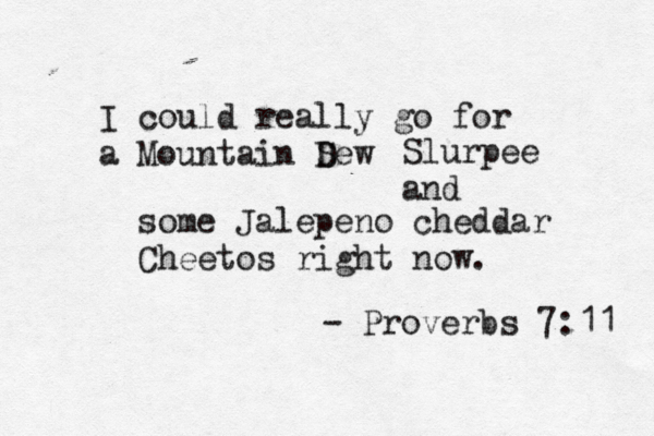 I coul d really go for a Mountain Sew D Slurpee and some Jalepeno cheddar Cheetos right now. - Proverbs 7:11 