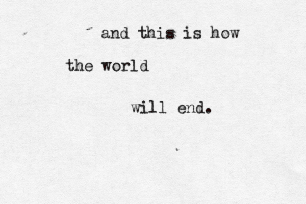 and this is how the world will end.