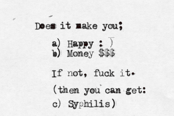 Does it make you; a) Happy : ) b) Money ££ $€ $$ If not, fuck it . c) Syphilis (then you can get: ) 