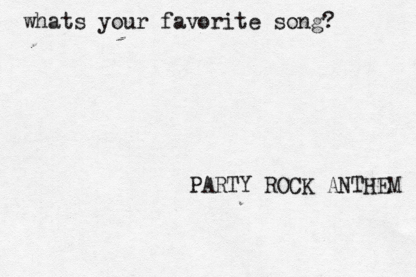 whats your favorite song? PARTY ROCK ANTHEM 