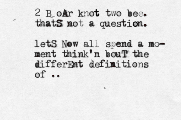 2 B oAr knot t two bee. thatS not a question o . letS Now all spend a mo- ment think'n bouT the differEnt definitions of ..