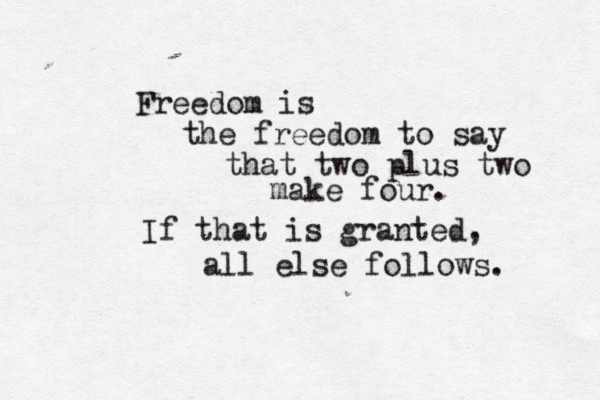 Freedom is the freedom to say that two plus two make four. If that is granted, all else follows. 