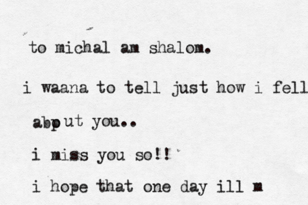 to michal am shalom . עחליכע i waana to tell just how i fell abp o ut you.. i miss you so !! i hope that one day ill m 