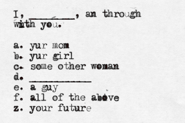 I, ________, an through wu i ith you. a. yur mom b. yur girl c. some other woman d. ___________ e. a guy f. all of the abive o z. your future