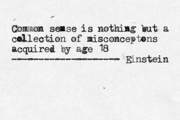 Common semse is nothing but a collection of misconceptons acquired by age 18 -------------------- Einstein 