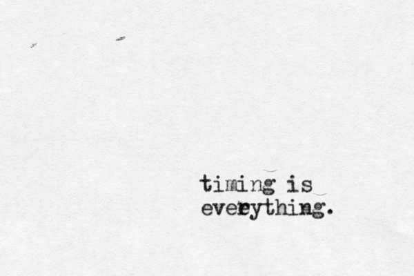 timing is evee rything. 