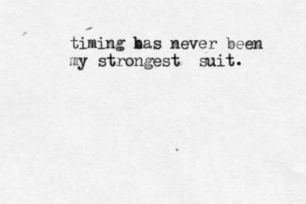 timing bas h never been my strongest suit . 