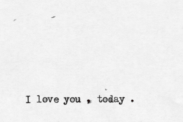 I love you , today . 